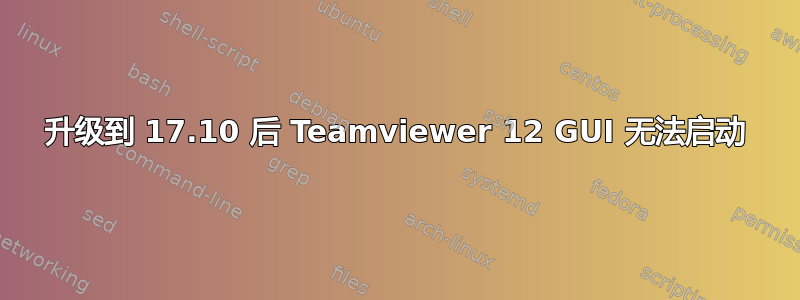 升级到 17.10 后 Teamviewer 12 GUI 无法启动