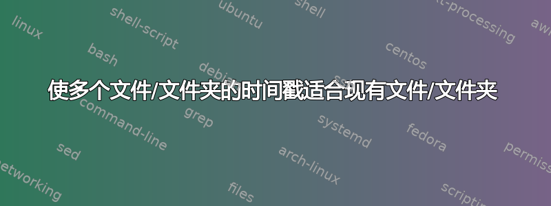 使多个文件/文件夹的时间戳适合现有文件/文件夹