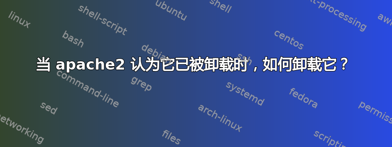 当 apache2 认为它已被卸载时，如何卸载它？