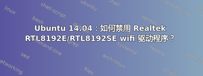 Ubuntu 14.04：如何禁用 Realtek RTL8192E/RTL8192SE wifi 驱动程序？