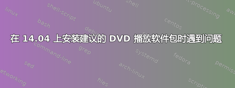 在 14.04 上安装建议的 DVD 播放软件包时遇到问题