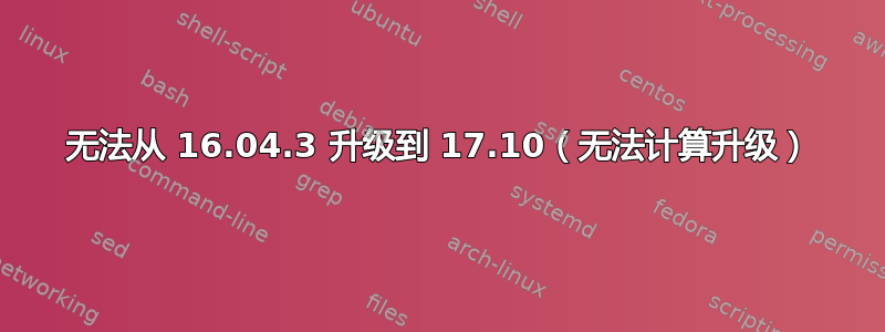 无法从 16.04.3 升级到 17.10（无法计算升级）