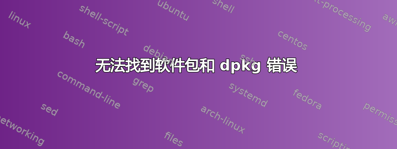 无法找到软件包和 dpkg 错误