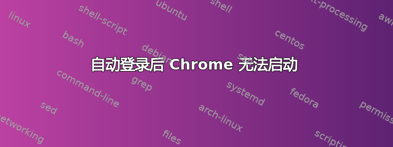 自动登录后 Chrome 无法启动