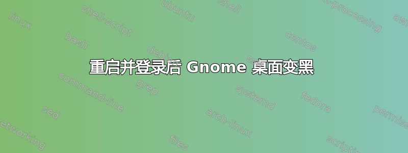 重启并登录后 Gnome 桌面变黑