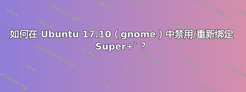 如何在 Ubuntu 17.10（gnome）中禁用/重新绑定 Super+`？