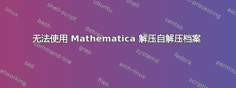 无法使用 Mathematica 解压自解压档案