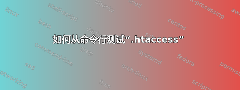 如何从命令行测试“.htaccess”