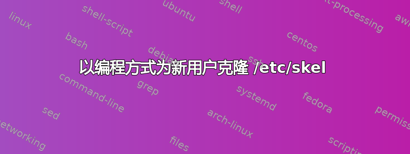 以编程方式为新用户克隆 /etc/skel