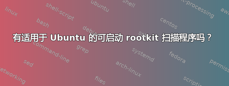 有适用于 Ubuntu 的可启动 rootkit 扫描程序吗？