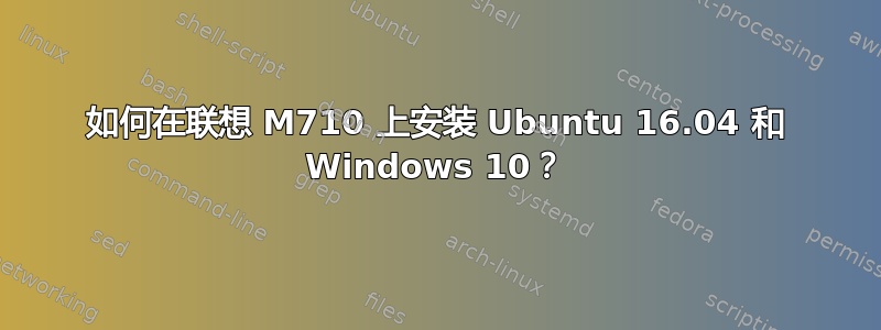 如何在联想 M710 上安装 Ubuntu 16.04 和 Windows 10？