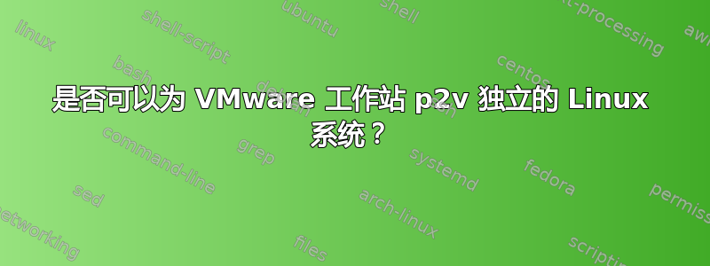 是否可以为 VMware 工作站 p2v 独立的 Linux 系统？