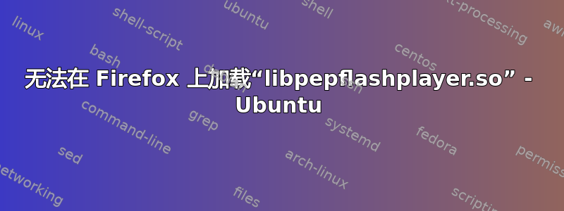 无法在 Firefox 上加载“libpepflashplayer.so” - Ubuntu