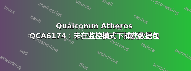 Qualcomm Atheros QCA6174：未在监控模式下捕获数据包