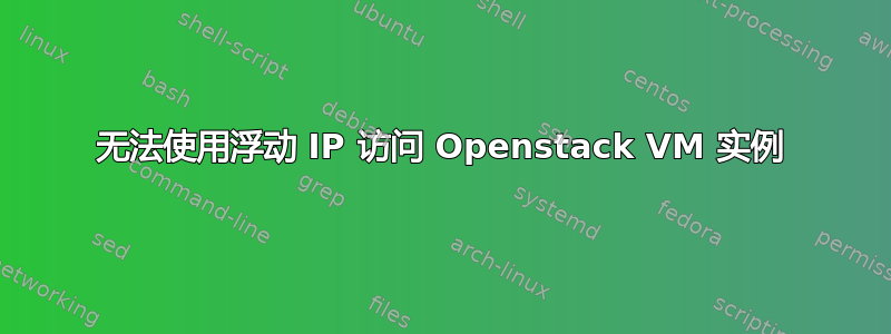 无法使用浮动 IP 访问 Openstack VM 实例