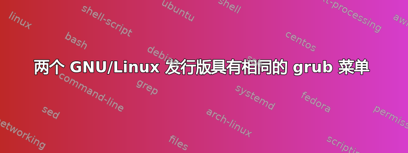 两个 GNU/Linux 发行版具有相同的 grub 菜单