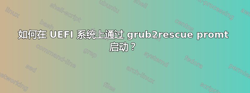 如何在 UEFI 系统上通过 grub2rescue promt 启动？