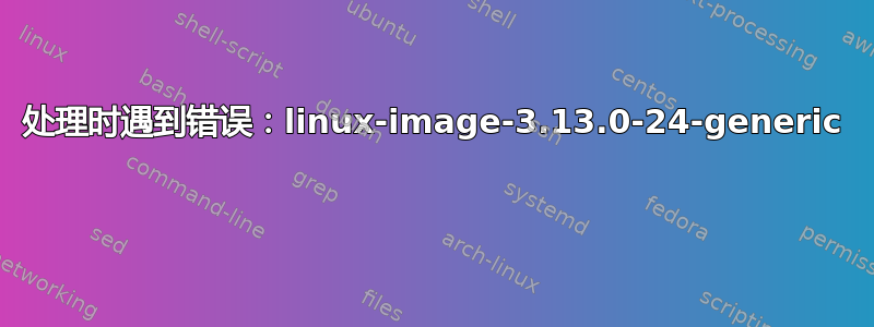 处理时遇到错误：linux-image-3.13.0-24-generic 