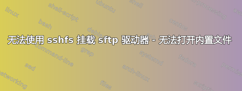 无法使用 sshfs 挂载 sftp 驱动器 - 无法打开内置文件