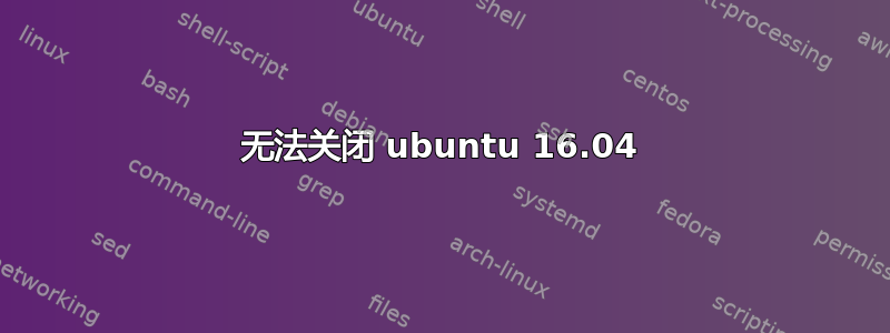 无法关闭 ubuntu 16.04