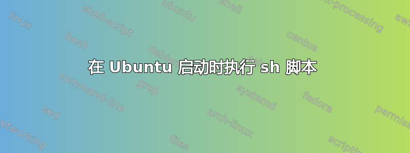 在 Ubuntu 启动时执行 sh 脚本