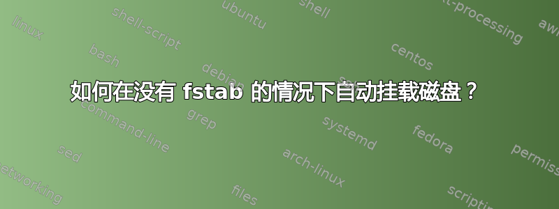 如何在没有 fstab 的情况下自动挂载磁盘？