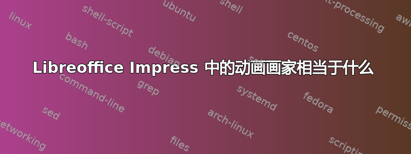 Libreoffice Impress 中的动画画家相当于什么