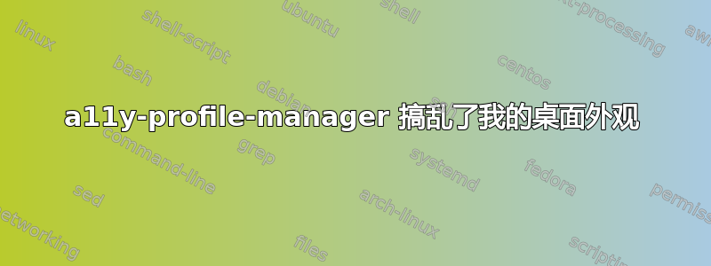 a11y-profile-manager 搞乱了我的桌面外观