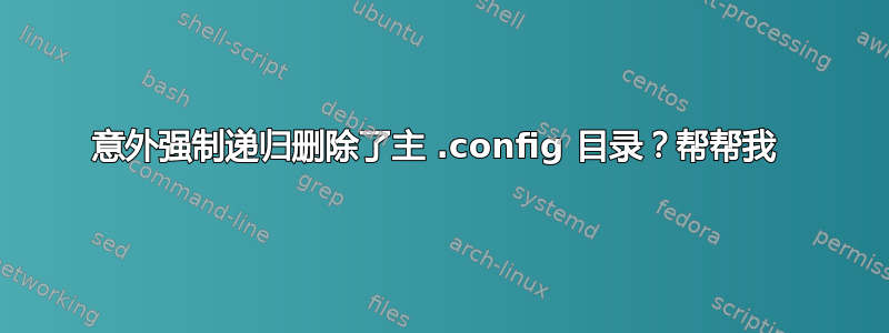 意外强制递归删除了主 .config 目录？帮帮我 