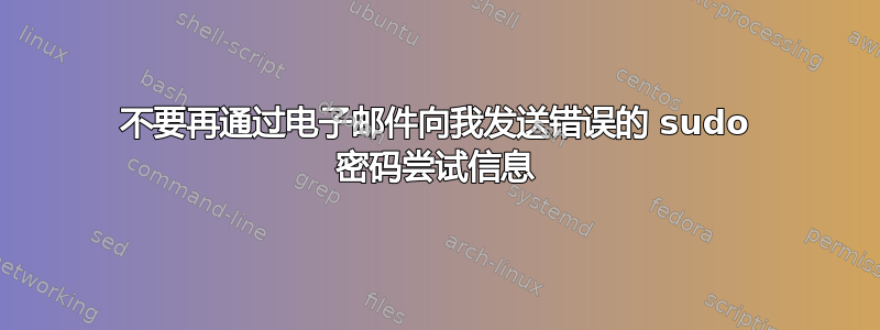 不要再通过电子邮件向我发送错误的 sudo 密码尝试信息