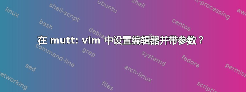 在 mutt: vim 中设置编辑器并带参数？