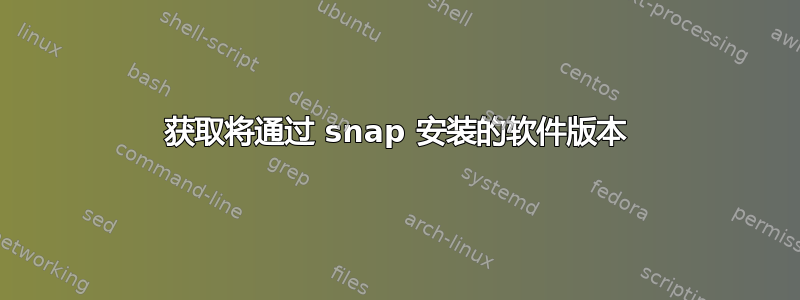 获取将通过 snap 安装的软件版本