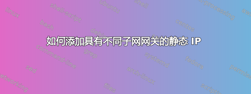 如何添加具有不同子网网关的静态 IP