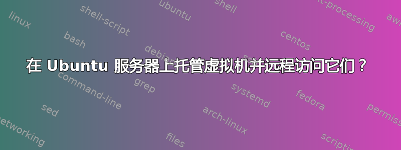 在 Ubuntu 服务器上托管虚拟机并远程访问它们？