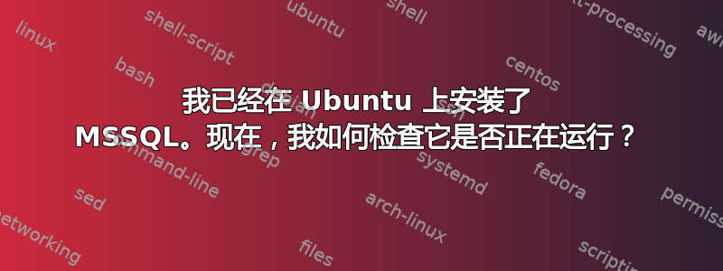 我已经在 Ubuntu 上安装了 MSSQL。现在，我如何检查它是否正在运行？