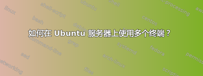 如何在 Ubuntu 服务器上使用多个终端？