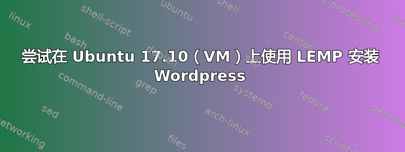 尝试在 Ubuntu 17.10（VM）上使用 LEMP 安装 Wordpress