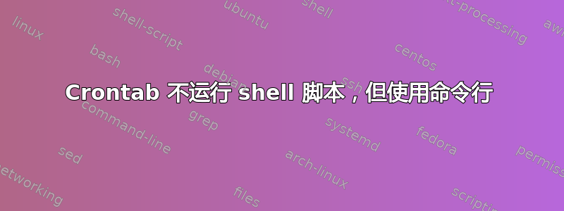 Crontab 不运行 shell 脚本，但使用命令行