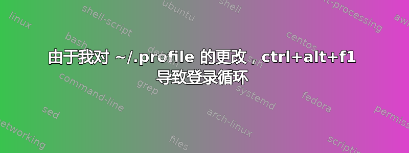 由于我对 ~/.profile 的更改，ctrl+alt+f1 导致登录循环