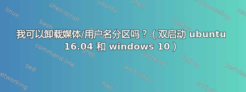 我可以卸载媒体/用户名分区吗？（双启动 ubuntu 16.04 和 windows 10）