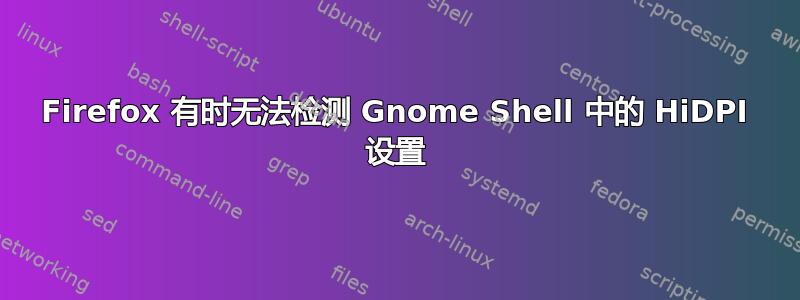 Firefox 有时无法检测 Gnome Shell 中的 HiDPI 设置