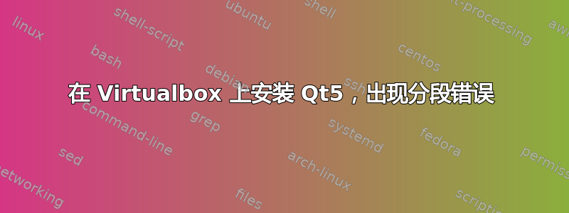 在 Virtualbox 上安装 Qt5，出现分段错误