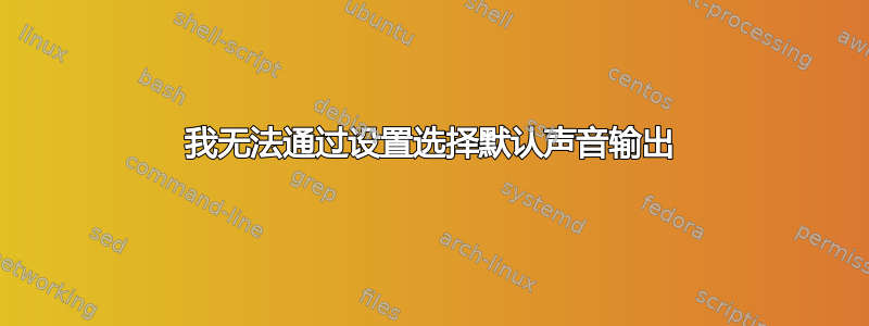 我无法通过设置选择默认声音输出