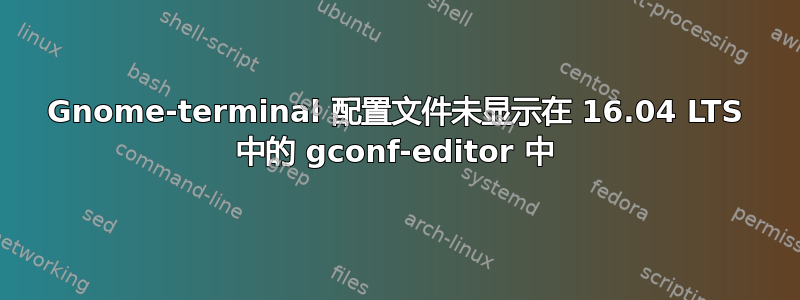 Gnome-terminal 配置文件未显示在 16.04 LTS 中的 gconf-editor 中