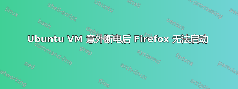 Ubuntu VM 意外断电后 Firefox 无法启动