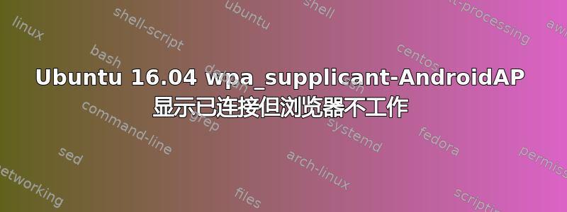 Ubuntu 16.04 wpa_supplicant-AndroidAP 显示已连接但浏览器不工作