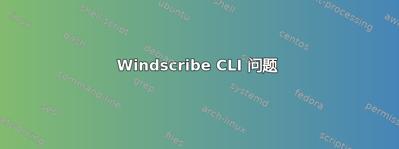 Windscribe CLI 问题