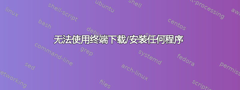 无法使用终端下载/安装任何程序