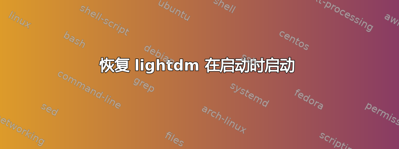 恢复 lightdm 在启动时启动