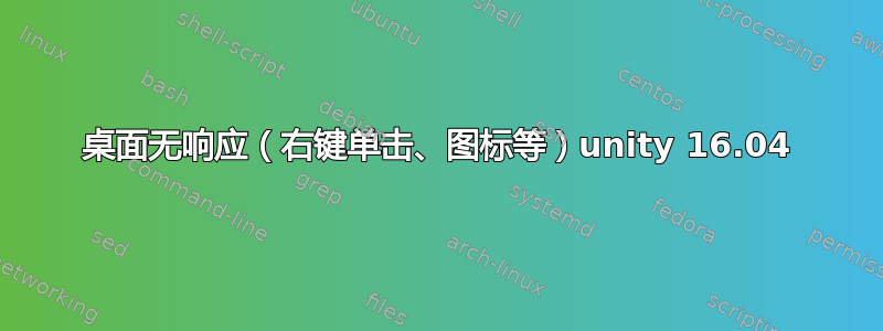 桌面无响应（右键单击、图标等）unity 16.04